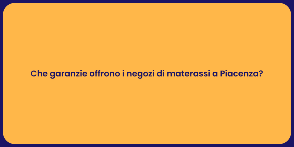 Che garanzie offrono i negozi di materassi a Piacenza?