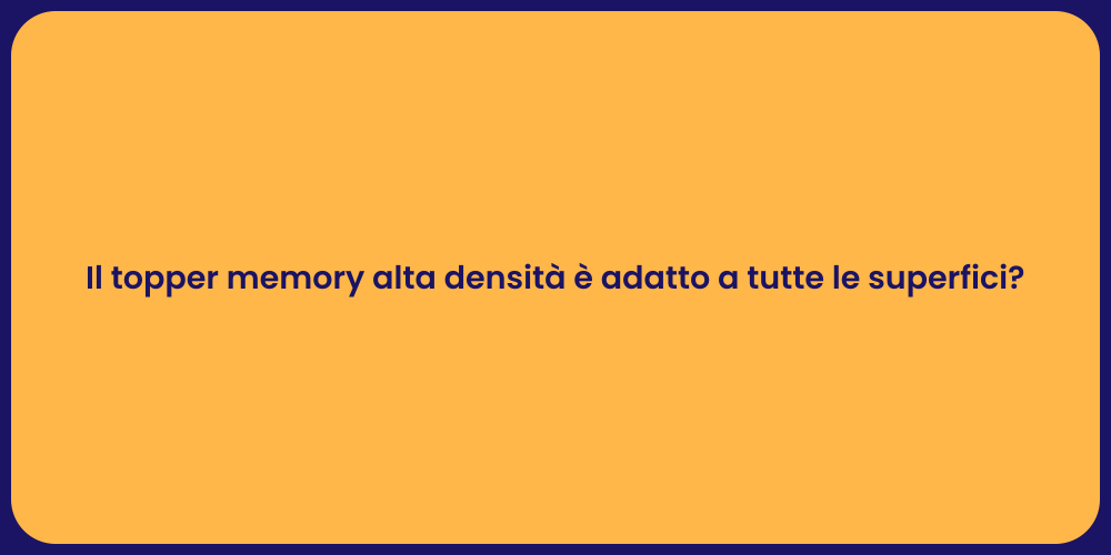 Il topper memory alta densità è adatto a tutte le superfici?