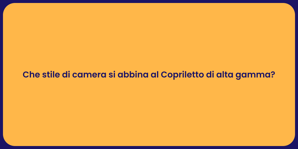 Che stile di camera si abbina al Copriletto di alta gamma?