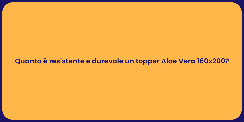 Quanto è resistente e durevole un topper Aloe Vera 160x200?
