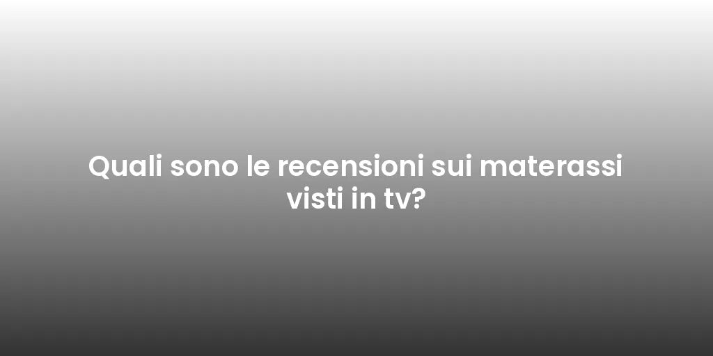 Quali sono le recensioni sui materassi visti in tv?