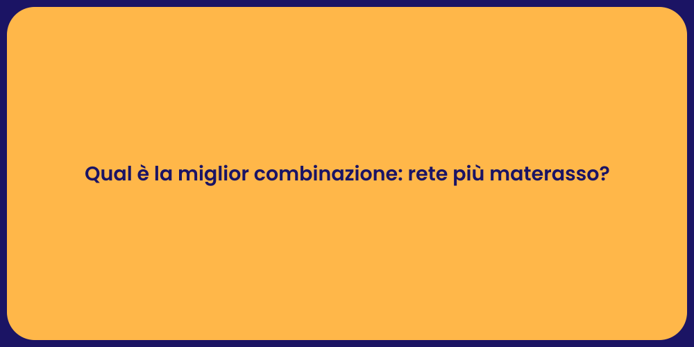 Qual è la miglior combinazione: rete più materasso?