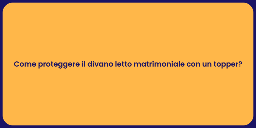 Come proteggere il divano letto matrimoniale con un topper?