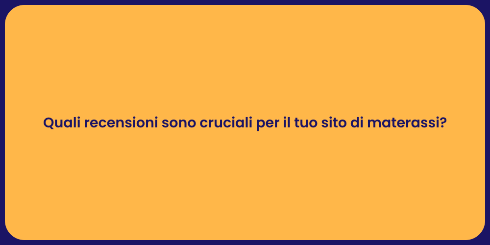 Quali recensioni sono cruciali per il tuo sito di materassi?