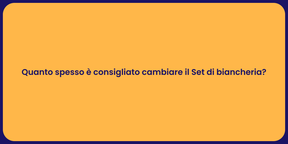 Quanto spesso è consigliato cambiare il Set di biancheria?