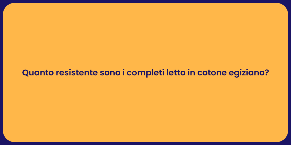 Quanto resistente sono i completi letto in cotone egiziano?