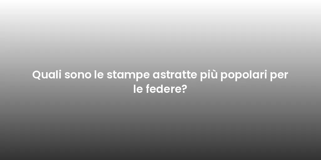 Quali sono le stampe astratte più popolari per le federe?