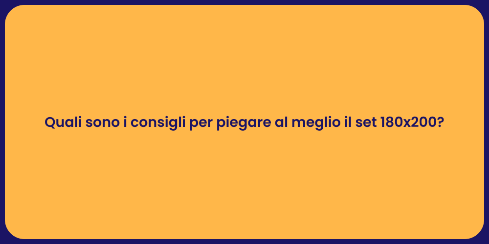 Quali sono i consigli per piegare al meglio il set 180x200?
