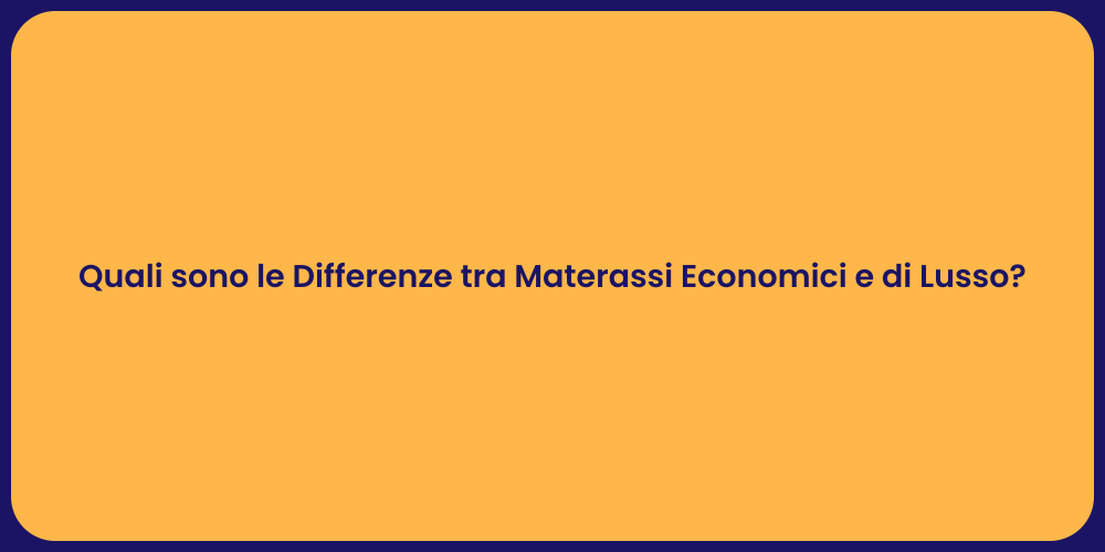 Quali sono le Differenze tra Materassi Economici e di Lusso?