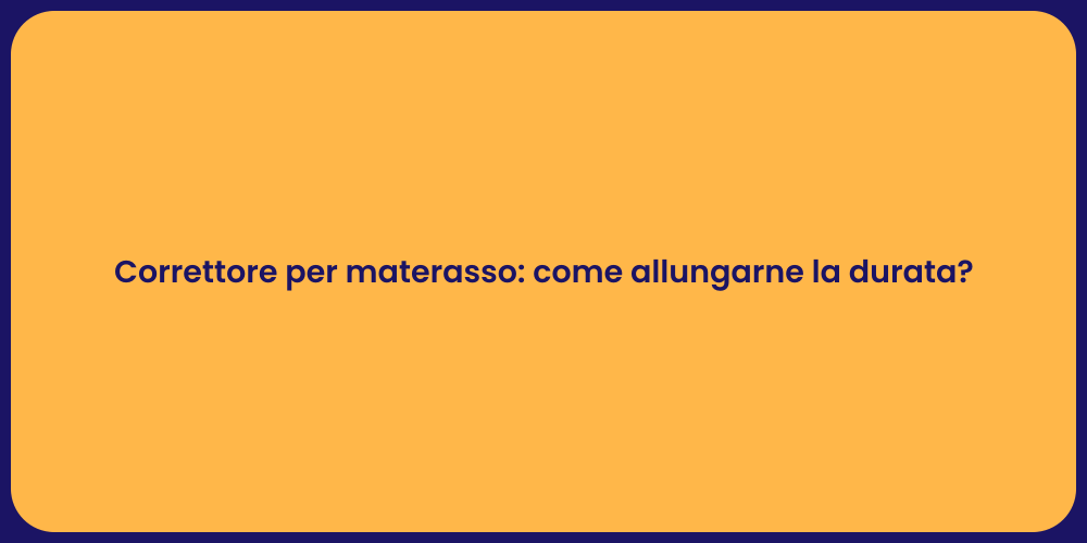 Correttore per materasso: come allungarne la durata?