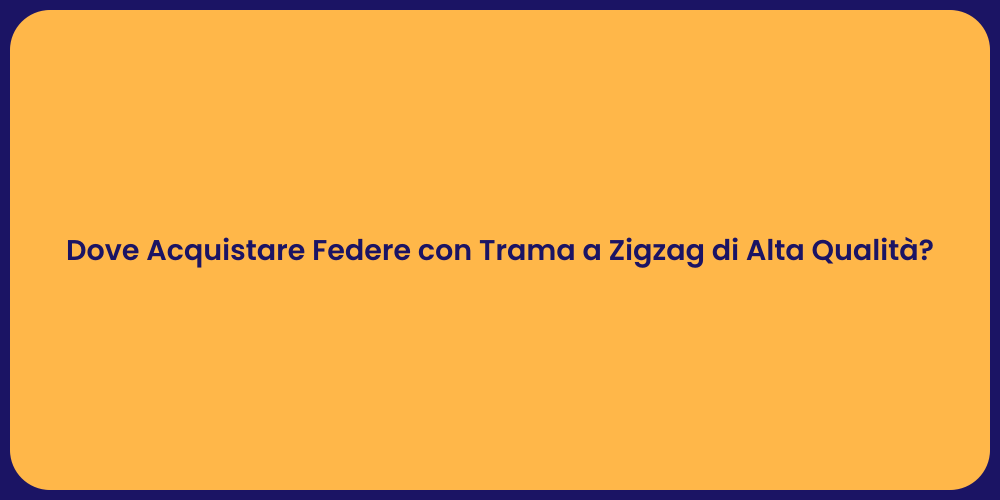Dove Acquistare Federe con Trama a Zigzag di Alta Qualità?
