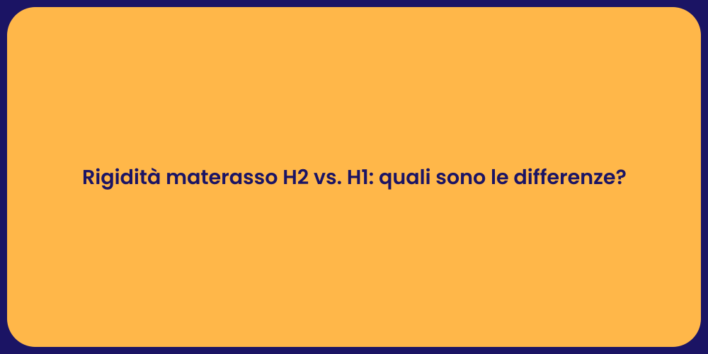 Rigidità materasso H2 vs. H1: quali sono le differenze?