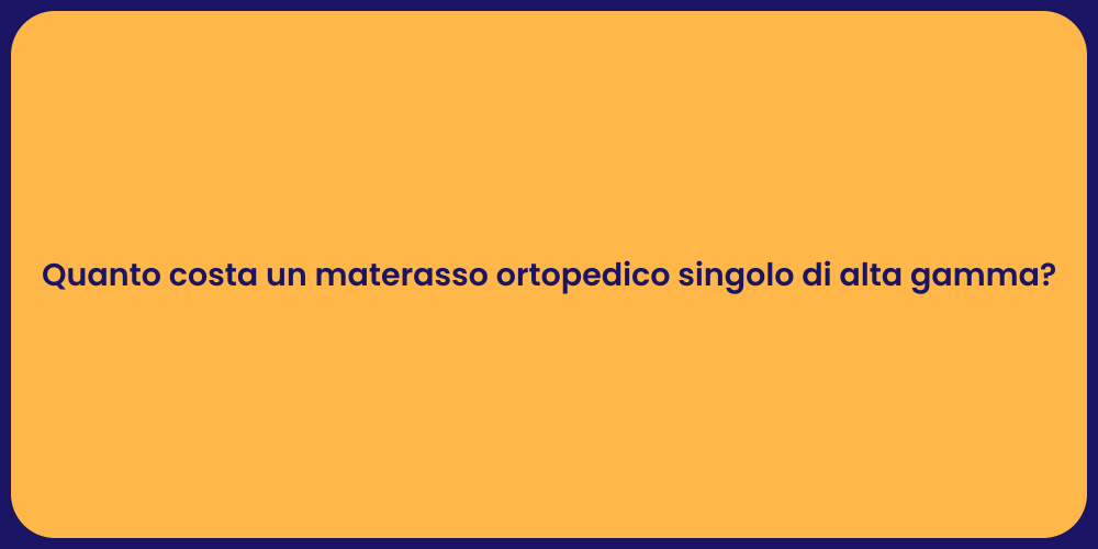 Quanto costa un materasso ortopedico singolo di alta gamma?