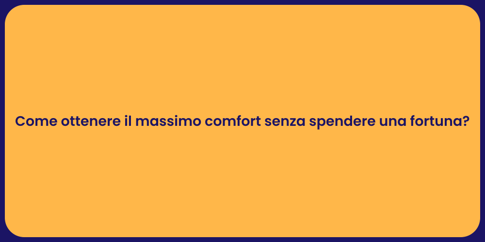 Come ottenere il massimo comfort senza spendere una fortuna?