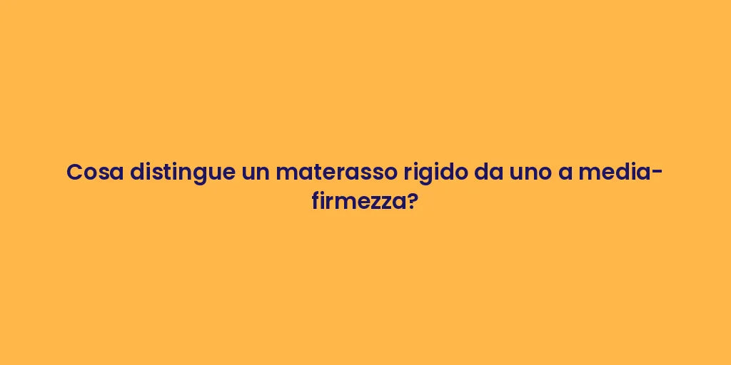 Cosa distingue un materasso rigido da uno a media-firmezza?