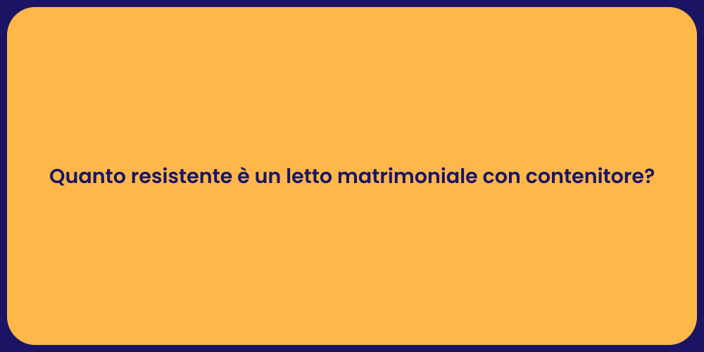 Quanto resistente è un letto matrimoniale con contenitore?