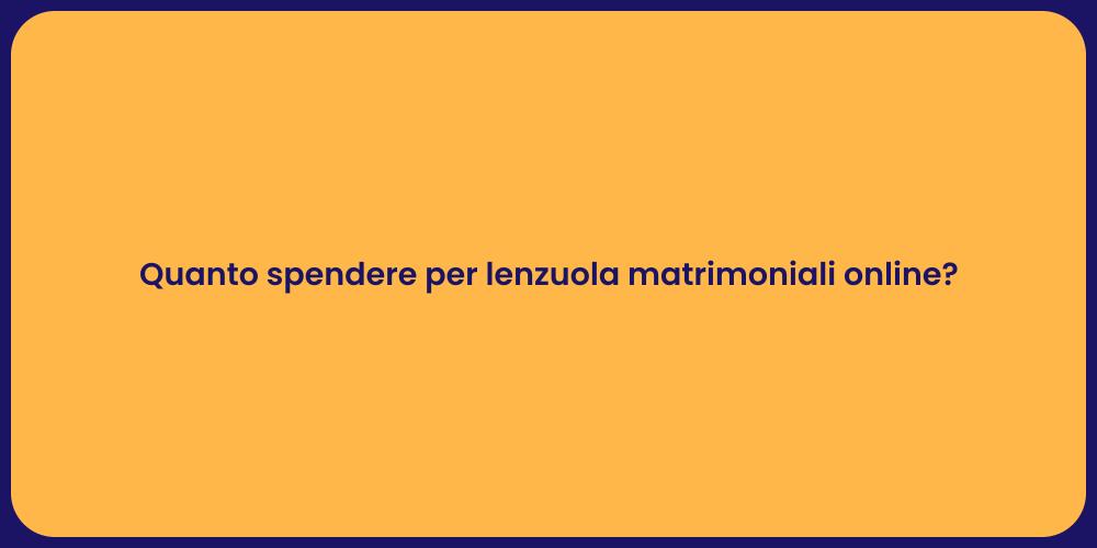 Quanto spendere per lenzuola matrimoniali online?