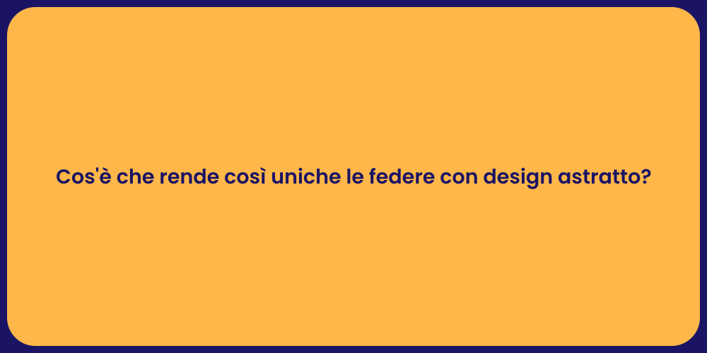 Cos'è che rende così uniche le federe con design astratto?