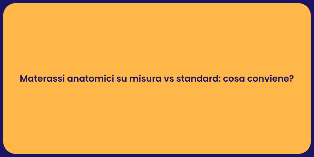 Materassi anatomici su misura vs standard: cosa conviene?