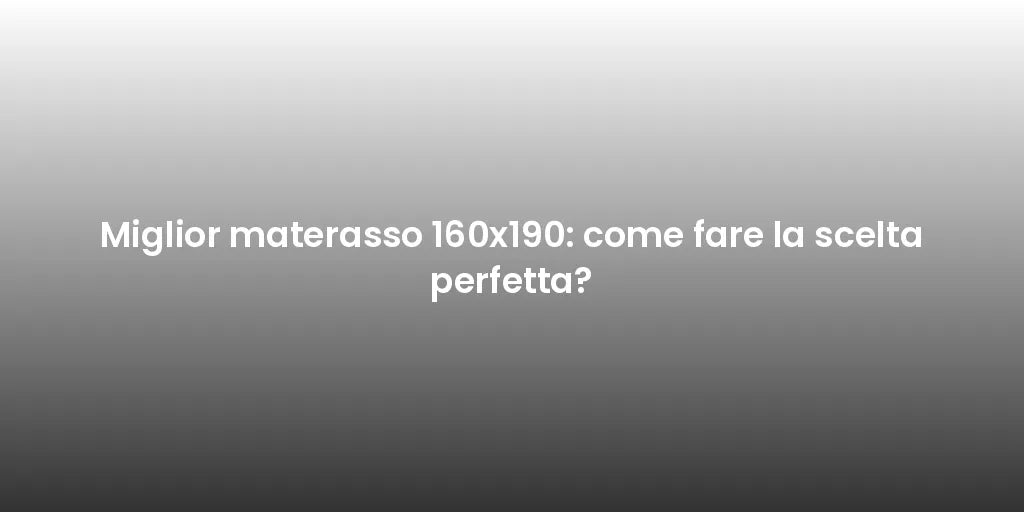 Miglior materasso 160x190: come fare la scelta perfetta?