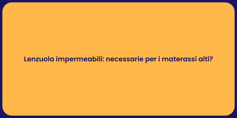 Lenzuola impermeabili: necessarie per i materassi alti?