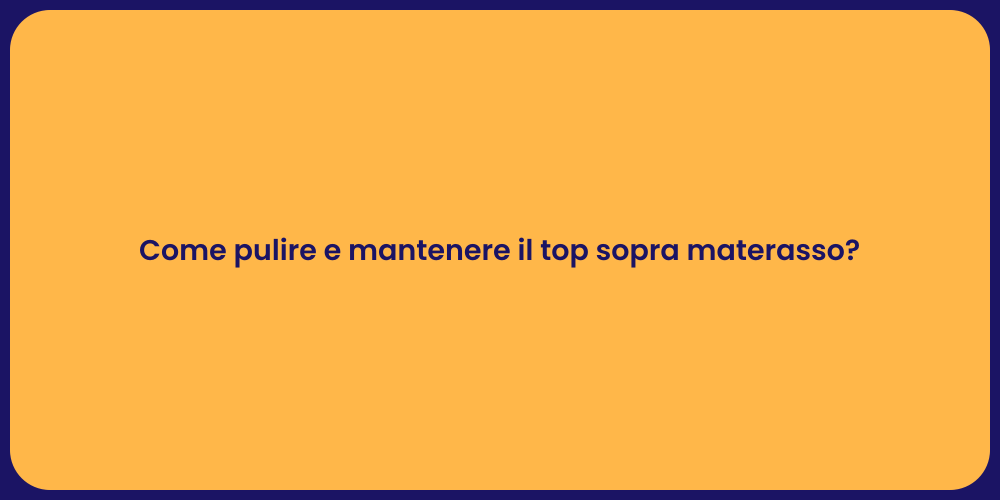 Come pulire e mantenere il top sopra materasso?