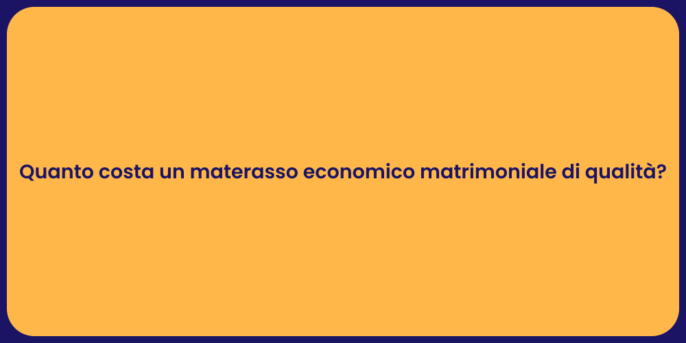 Quanto costa un materasso economico matrimoniale di qualità?