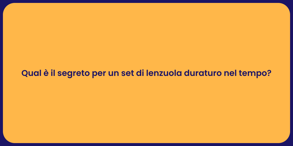 Qual è il segreto per un set di lenzuola duraturo nel tempo?