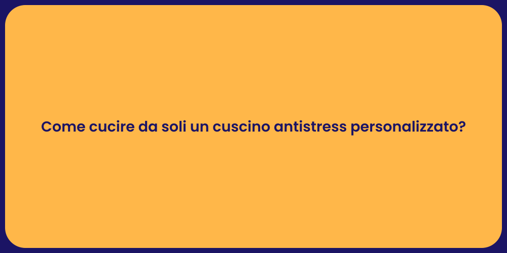 Come cucire da soli un cuscino antistress personalizzato?