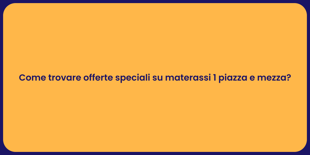 Come trovare offerte speciali su materassi 1 piazza e mezza?