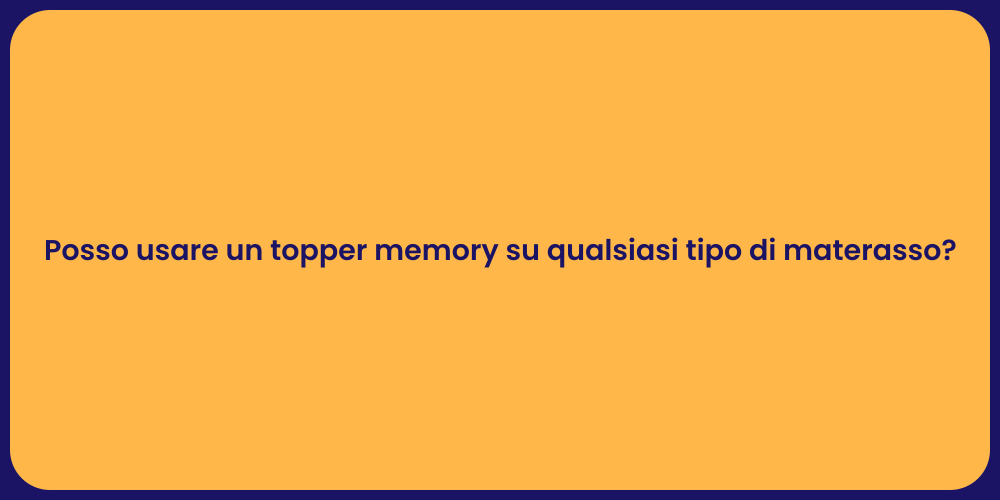 Posso usare un topper memory su qualsiasi tipo di materasso?