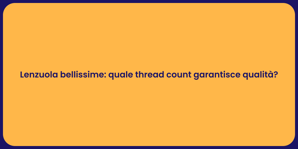 Lenzuola bellissime: quale thread count garantisce qualità?