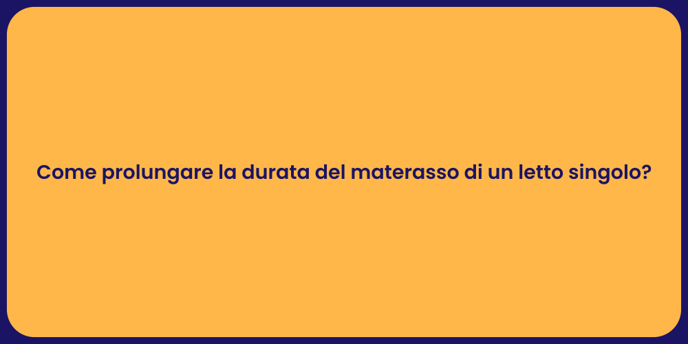 Come prolungare la durata del materasso di un letto singolo?