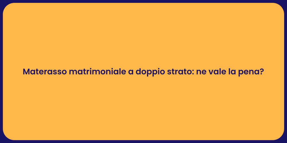 Materasso matrimoniale a doppio strato: ne vale la pena?