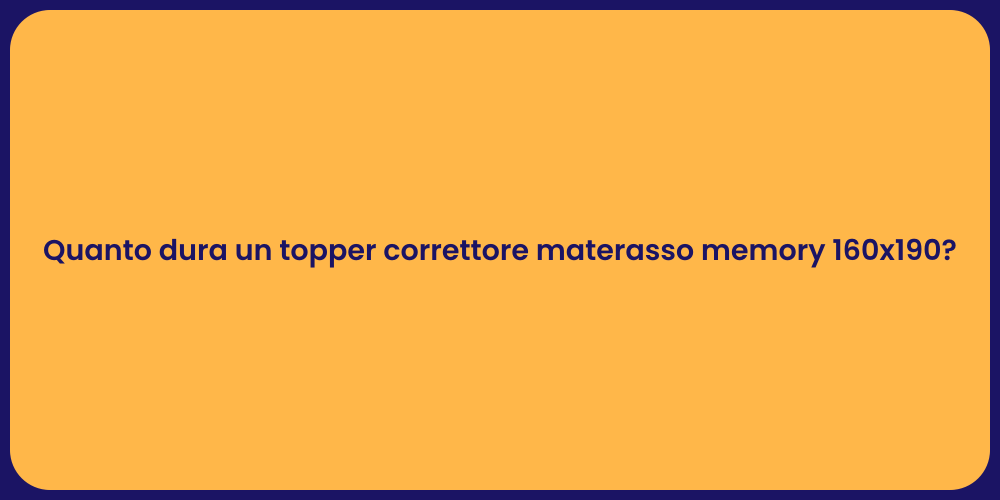 Quanto dura un topper correttore materasso memory 160x190?