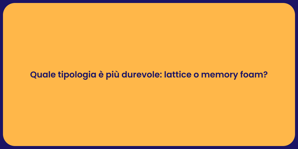 Quale tipologia è più durevole: lattice o memory foam?