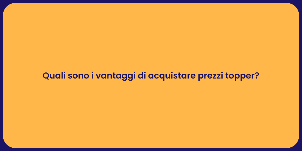 Quali sono i vantaggi di acquistare prezzi topper?