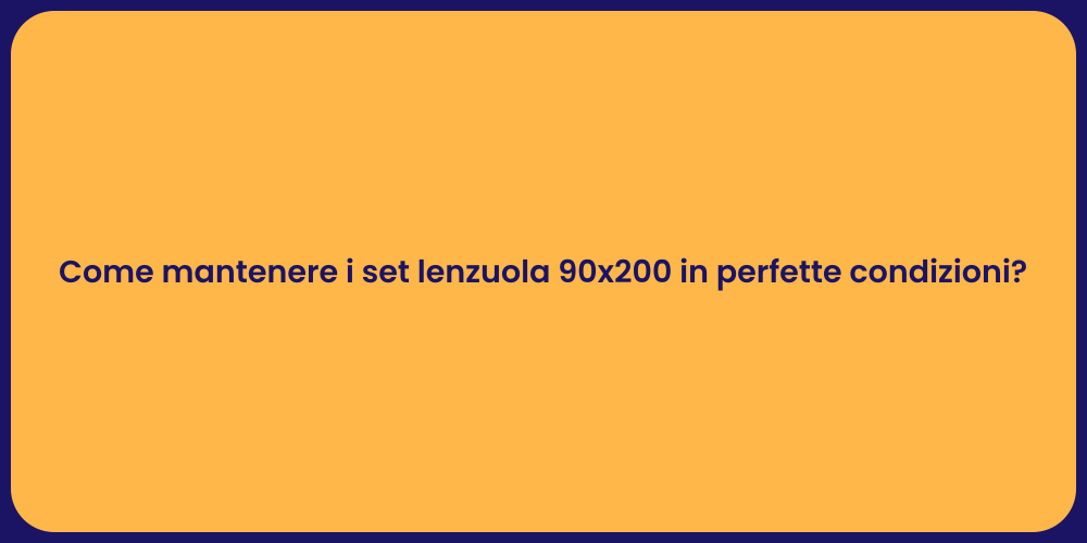 Come mantenere i set lenzuola 90x200 in perfette condizioni?