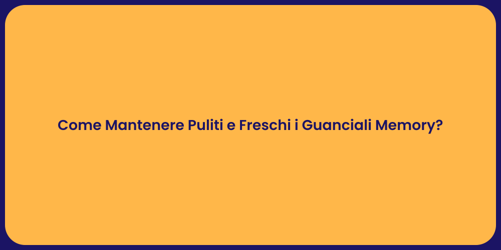 Come Mantenere Puliti e Freschi i Guanciali Memory?