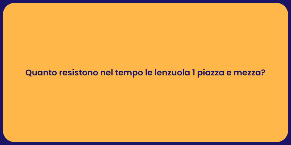 Quanto resistono nel tempo le lenzuola 1 piazza e mezza?