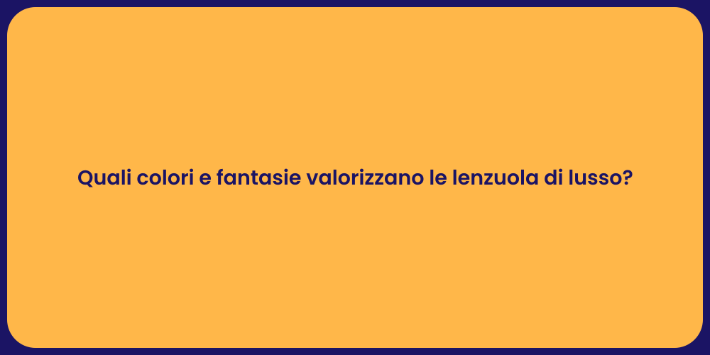 Quali colori e fantasie valorizzano le lenzuola di lusso?