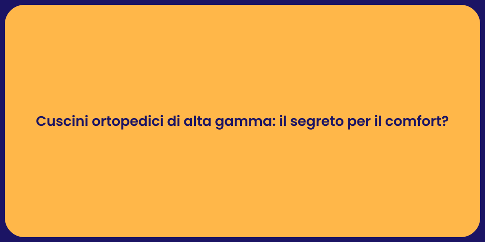 Cuscini ortopedici di alta gamma: il segreto per il comfort?