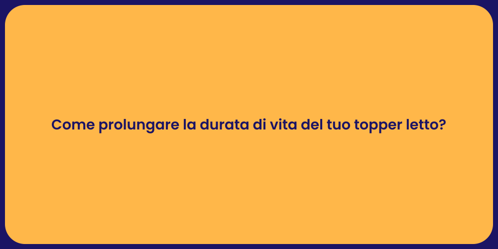 Come prolungare la durata di vita del tuo topper letto?