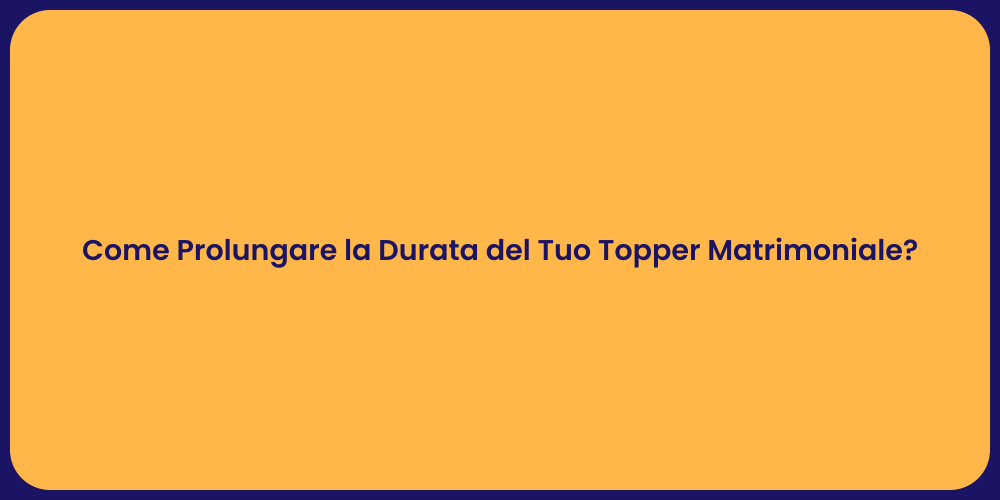 Come Prolungare la Durata del Tuo Topper Matrimoniale?