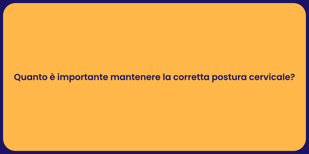 Quanto è importante mantenere la corretta postura cervicale?