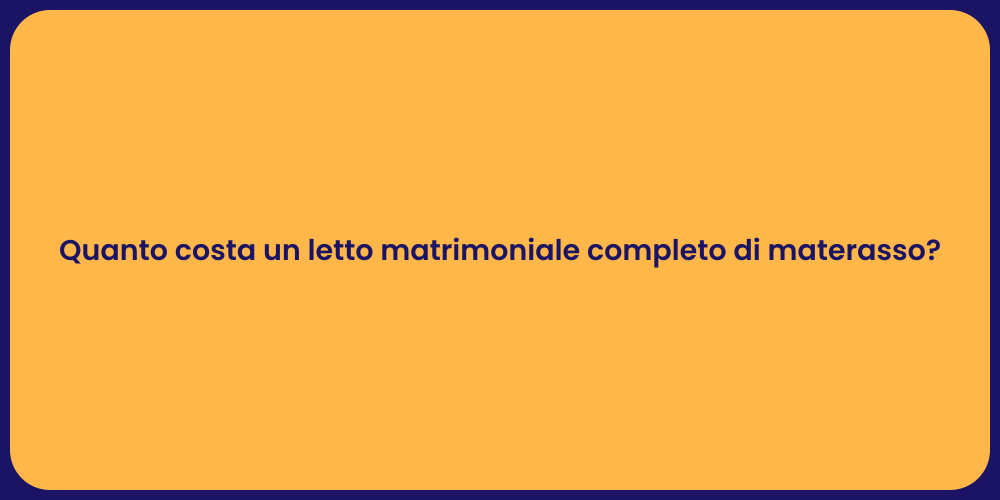 Quanto costa un letto matrimoniale completo di materasso?