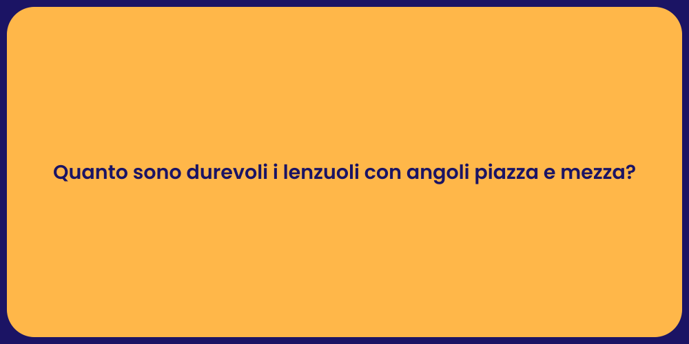 Quanto sono durevoli i lenzuoli con angoli piazza e mezza?