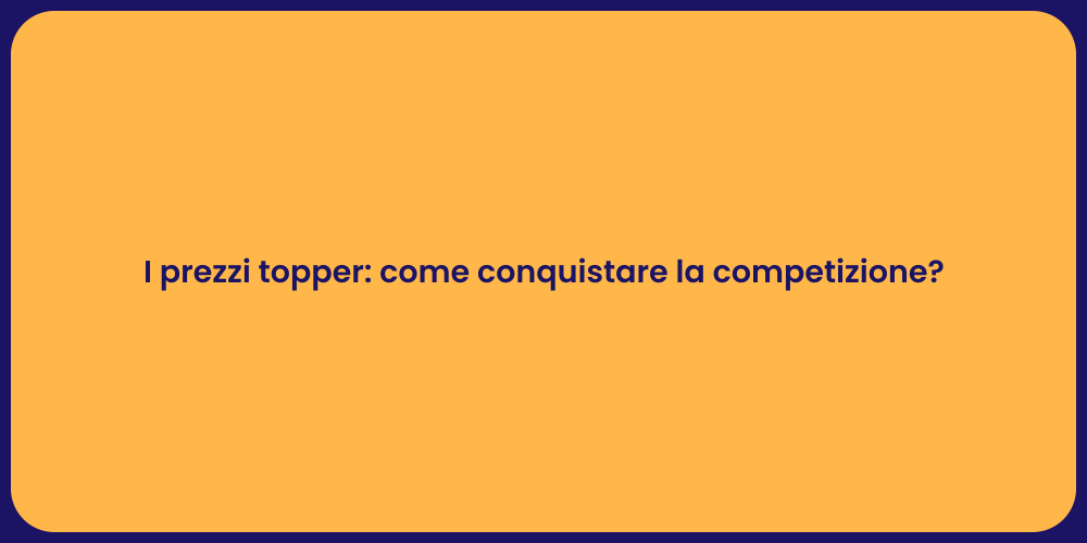 I prezzi topper: come conquistare la competizione?