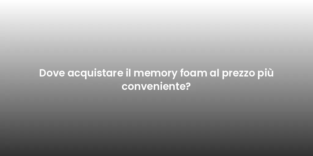 Dove acquistare il memory foam al prezzo più conveniente?