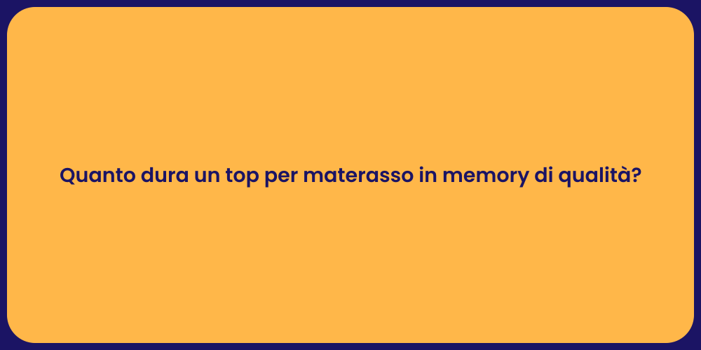 Quanto dura un top per materasso in memory di qualità?